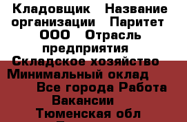 Кладовщик › Название организации ­ Паритет, ООО › Отрасль предприятия ­ Складское хозяйство › Минимальный оклад ­ 25 000 - Все города Работа » Вакансии   . Тюменская обл.,Тюмень г.